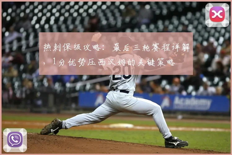 热刺保级攻略：最后三轮赛程详解，1分优势压西汉姆的关键策略