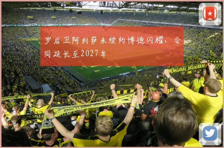 岁后卫阿利萨米续约博德闪耀，合同延长至2027年