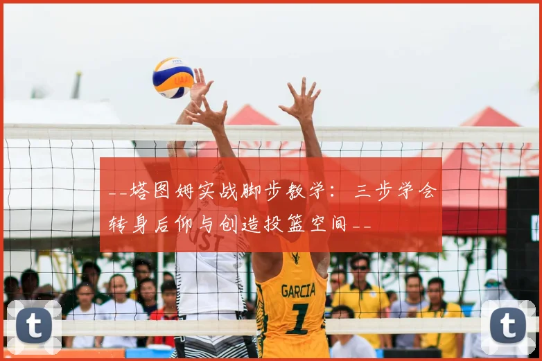 __塔图姆实战脚步教学：三步学会转身后仰与创造投篮空间__