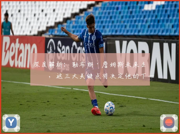深度解析：勒布朗·詹姆斯未来去向，这三大关键点将决定他的下一站！