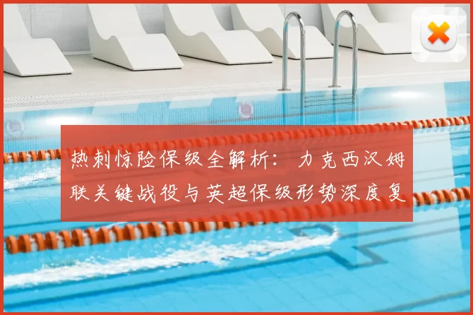 热刺惊险保级全解析:力克西汉姆联关键战役与英超保级形势深度复盘