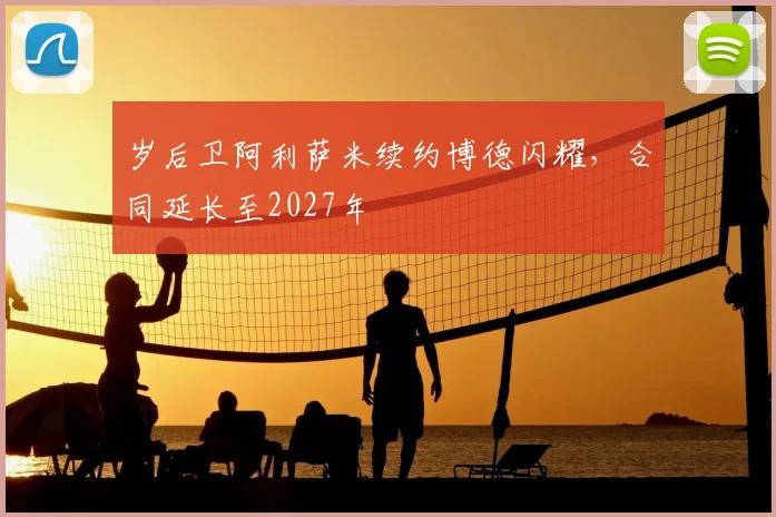 岁后卫阿利萨米续约博德闪耀,合同延长至2027年