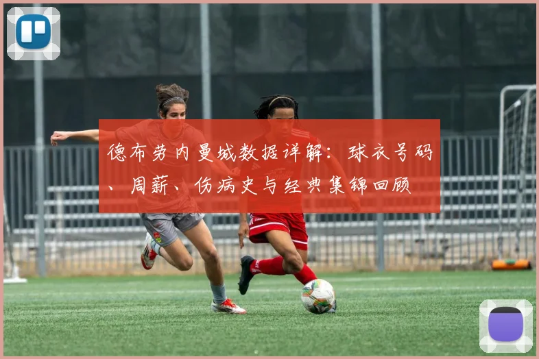 德布劳内曼城数据详解：球衣号码、周薪、伤病史与经典集锦回顾
